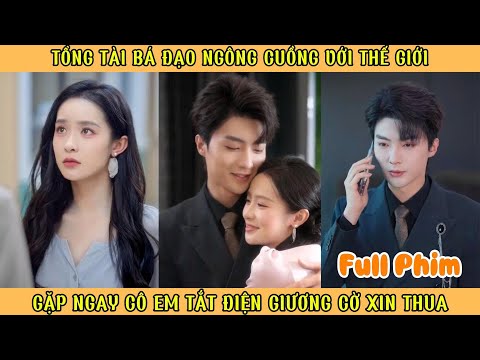 Tổng Tài Bá Đạo Ngông Cuồng Với Thế Giới - Gặp Ngay Cô Em Tắt Điện Giương Cờ Xin Thua