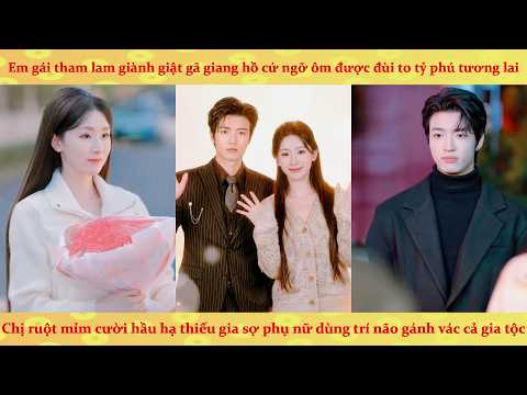 Em gái tâm cơ đòi đổi hôn đòi cưới gã giang hồ cờ bạc, Chị ruột mỉm cười cưới thiếu gia sợ gái