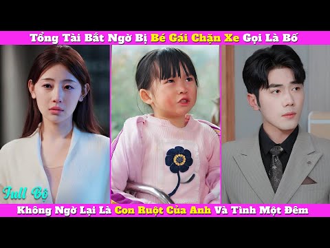Tổng Tài Bắt Ngờ Bị Bé Gái Chặn Xe Gọi Là Bố, Không Ngờ Lại Là Con Ruột Của Anh Và Tình Một Đêm