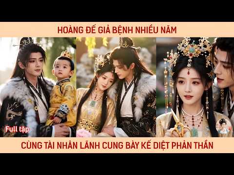 Hoàng đế giả bệnh nhiều năm cùng tài nhân lãnh cung bày kế diệt phản thần