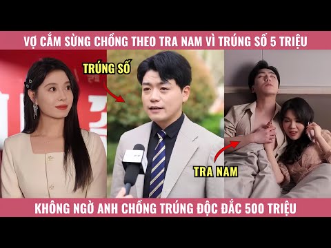 Vợ Cắm Sừng Chồng Theo Tra Nam Vì Trúng Số 5 Triệu, Không Ngờ Anh Chồng Trúng Số Độc Đắc 500 Triệu