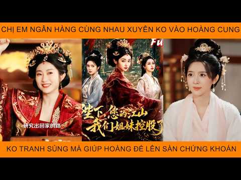 Chị Em Ngân Hàng Cùng Nhau Xuyên Ko Vào Hoàng Cung K Tranh Sủng Mà Giúp Hoàng Đế Lên Sàn Chứng Khoán
