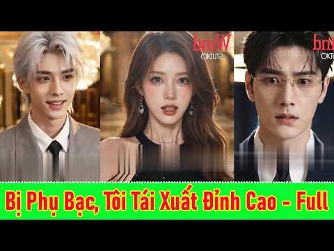 Bị Phụ Bạc, Tôi Tái Xuất Đỉnh Cao - Trọn Bộ