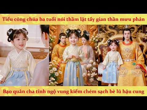 Tiếng lòng P1: Xuyên Không làm công chúa 3 tuổi, bạo quân nghe tiếng lòng trở thành cuồng nữ
