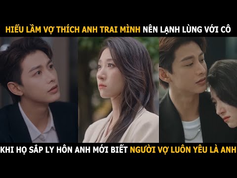 Hiểu lầm vợ thích anh trai mình nên lạnh lùng với cô, khi họ sắp ly hôn anh mới biết vợ luôn yêu anh