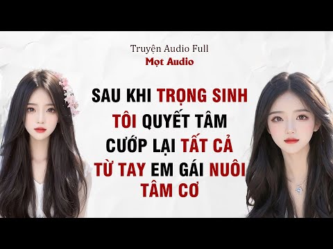 [ Truyện Audio Full ] Sau Khi Trọng Sinh, Tôi Quyết Tâm Cướp Lại Tất Cả Từ Tay Em Gái Nuôi Tâm Cơ