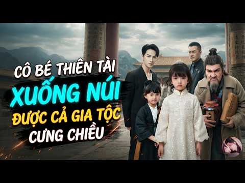 Cô bé thiên tài xuống núi được cả gia tộc cưng chiều