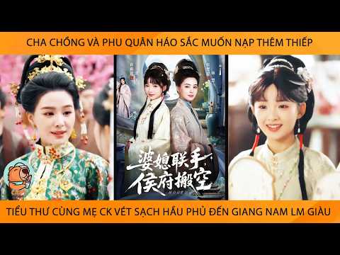 Cha Chồng Và Phu Quân Muốn Nạp Thêm Thiếp Tiểu Thư Cùng Mẹ Ck Vét Sạch Hầu Phủ Đến Giang Nam Lm Giàu