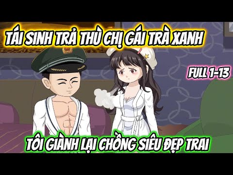 Tái Sinh Trả Thù Chị Gái Trà Xanh Tôi Giành Lại Chồng Siêu Đẹp Trai Full 1-13