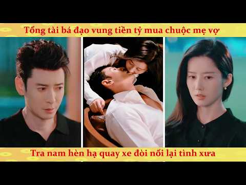 Tổng tài bá đạo vung tiền tỷ mua chuộc mẹ vợ để cua đổ nữ quản lý khách sạn