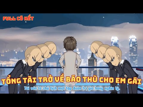 [ Full Có Kết ] Tổng Tài Trở Về Báo Thù Cho Em Gái
