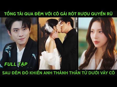 Tổng tài qua đêm với cô gái rót rượu quyến rũ, ai ngờ sau đêm đó khiến anh thành thần tử dưới váy cô