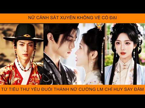 Nữ Cảnh Sát Xuyên Không Về Cổ Đại, Từ Tiểu Thư Yếu Đuối Trở Thành Nữ Cường Khiến Chỉ Huy Say Đắm
