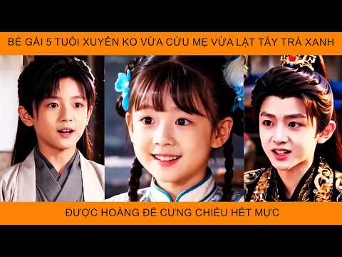 Bé Gái 5 Tuổi Xuyên Không, Vừa Cứu Mẫu Thân Vừa Lật Tẩy Trà Xanh Được Hoàng Đế Cưng Chiều Hết Mực