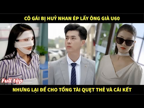 Cô gái bị huỷ nhan ép lấy ông già u60, nhưng lại để cho tổng tài quẹt thẻ check hàng và cái kết