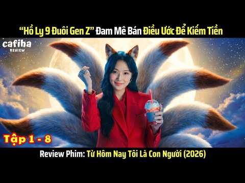 [Review Phim] Hồ Ly Gen Z Đam Mê Bán Điều Ước Kiếm Tiền | Từ Hôm Nay Tôi Là Con Người (2026) Tập 1-8