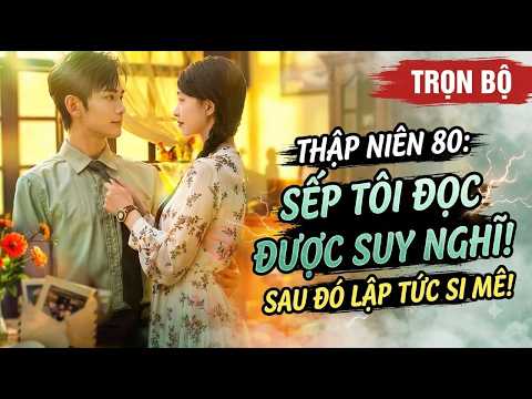 Xuyên thập niên 80 bị Sếp đẹp trai đọc được suy nghĩ sau đó si mê luôn