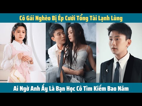 Cô Gái Nghèo Bị Ép Cưới Tổng Tài Lạnh Lùng, Ai Ngờ Anh Ấy Là Bạn Học Cô Tìm Kiếm Bao Năm