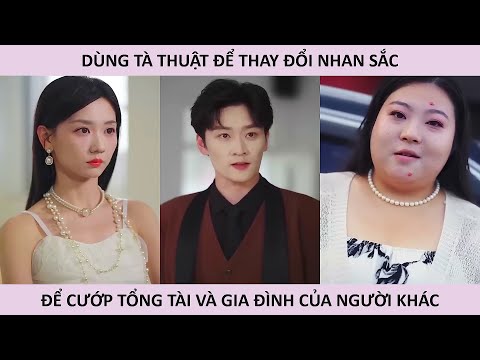 Dùng tà thuật thay đổi nhan sắc để cướp tổng tài và gia đình của người khác