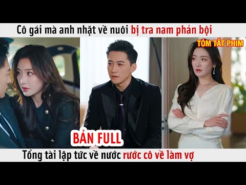 Cô Gái Mà Anh Nhặt Về Nuôi Bị Tra Nam Phản Bội, Tổng Tài Lập Tức Về Nước Rước Cô Về Làm Vợ