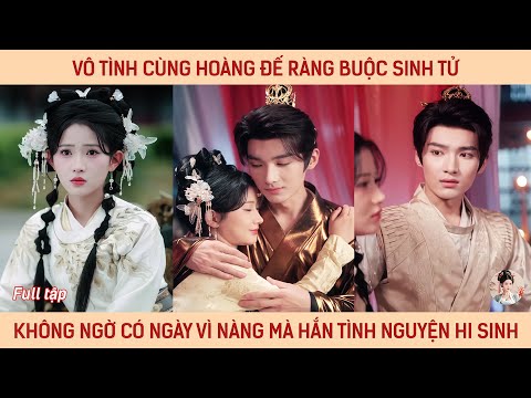 Vô tình cùng hoàng đế ràng buộc sinh tử, ko ngờ có ngày vì nàng mà hắn tình nguyện hi sinh