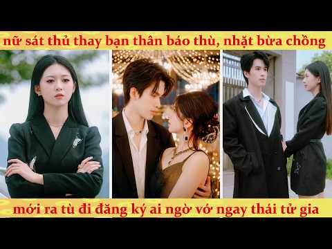 Nữ sát thủ thay bạn thân báo thù, nhặt bừa chồng mới ra tù ai ngờ vớ ngay thái tử gia