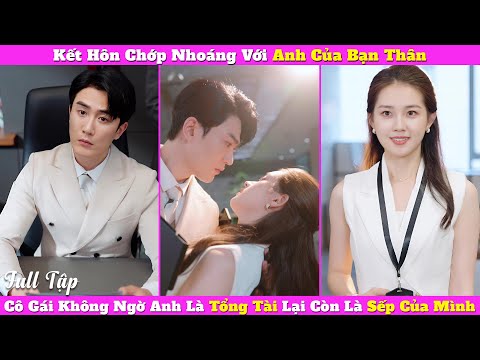 Kết Hôn Chớp Nhoáng Với Anh Của Bạn Thân, Cô Gái Không Ngờ Anh Là Tổng Tài Lại Còn Là Sếp Của Mình