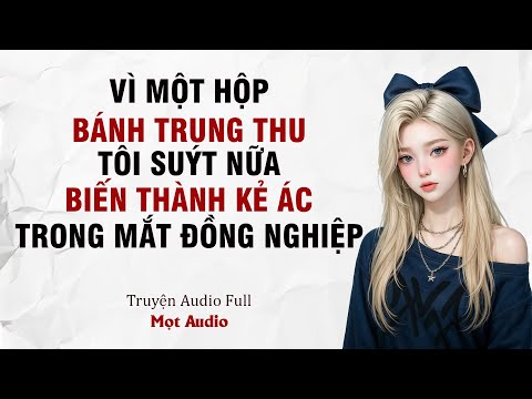[ Truyện Audio Full ] Vì Một Hộp Bánh Trung Thu, Tôi Suýt Biến Thành Kẻ Ác Trong Mắt Đồng Nghiệp