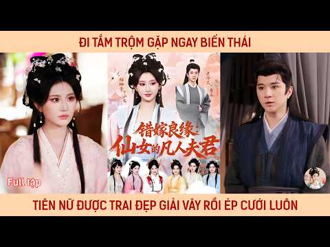 Đi tắm trộm gặp ngay biến thái, tiên nữ được trai đẹp giải vây rồi ép cưới luôn