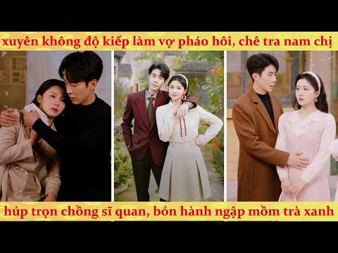 Nữ makeup xuyên không 80 làm vợ sĩ quan lạnh lùng: dùng kĩ năng trang điểm ảo ma vả mặt trà xanh