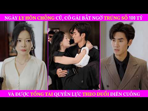 Ngày Ly Hôn Chồng Cũ, Cô Gái Bất Ngờ Trúng số 100 Tỷ Và Được Tổng Tài Quyền Lực Theo Đuổi Điên Cuồng