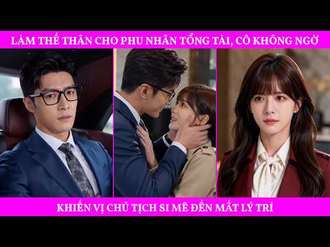 Làm Thế Thân Cho Phu Nhân Tổng Tài, Cô Không Ngờ Khiến Vị Chủ Tịch Si Mê Đến Mất Lý Trí