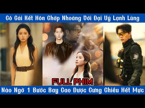 Cô Gái Kết Hôn Chớp Nhoáng Với Đại Uý Lạnh Lùng Nào Ngờ 1 Bước Bay Cao Được Cưng Chiều