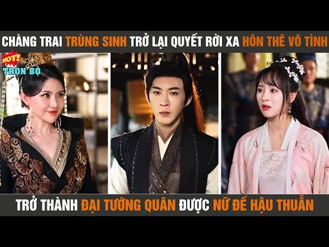 Chàng trai trùng sinh trở lại rời xa hôn thê vô tình, trở thành đại tướng quân được nữ đế hậu thuẫn