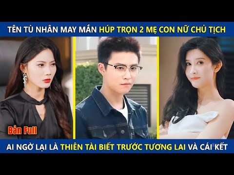 Tên Tù Nhân May Mắn H.ú.p Trọn 2 Mẹ Con Nữ Chủ Tịch, Ai Ngờ Lại Là Thiên Tài Biết Trước Tương Lai