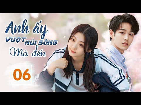 ANH ẤY VƯỢT NÚI SÔNG MÀ ĐẾN - Tập 06 | Phim Ngôn Tình Ngọt Ngào Siêu Hay 2023 | SENTV VietNam