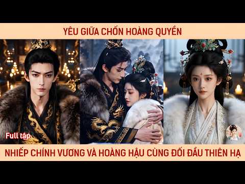Yêu giữa chốn hoàng quyền, nhiếp chính vương và hoàng hậu cùng nhau sát cánh đối đầu với cả thiên hạ