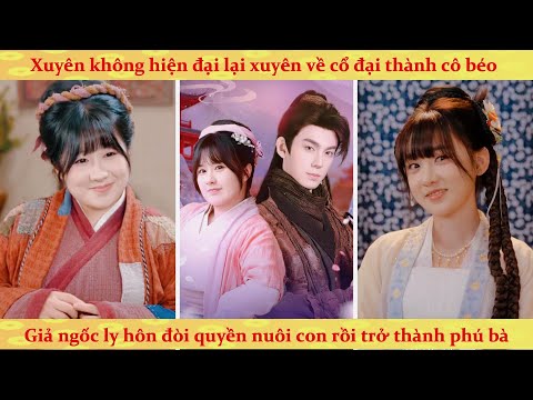 Cô vợ béo ngốc mang tư duy thế kỷ 21, ly hôn tra nam giành nuôi con rồi bật hack làm giàu ở cổ đại