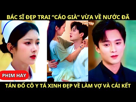 Bác Sĩ Đẹp Trai Cáo Già Vừa Về Nước Đã Tán Đổ Cô Y Tá Xinh Đẹp Về Làm Vợ Và Cái Kết | Phim Hay