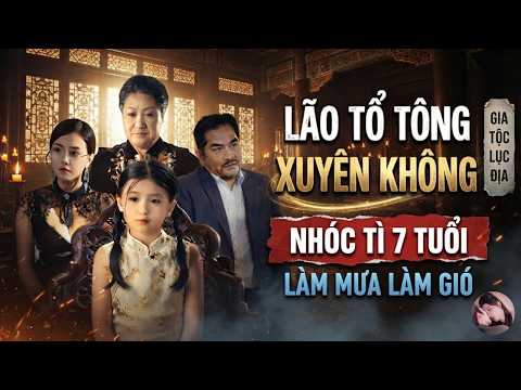 Lão tổ tông xuyên không vào thân xác nhóc tì 7 tuổi, làm mưa làm gió