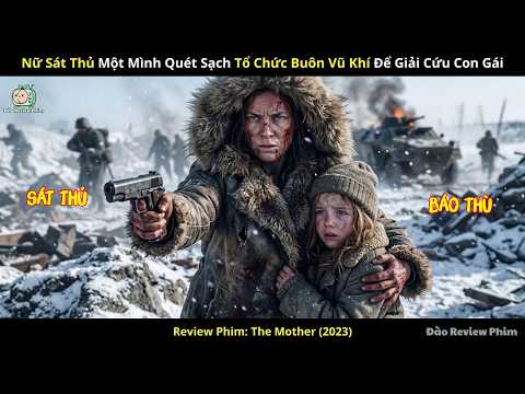 [Review Phim] Nữ Sát Thủ Một Mình Quét Sạch Tổ Chức Buôn Vũ Khí Để giải Cứu Con Gái