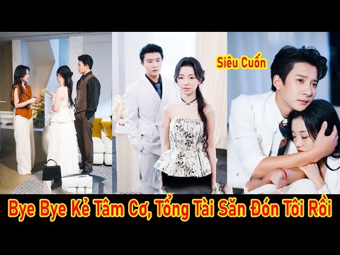 Goodbye Gã Người Yêu  Tâm Cơ. Cô Được Tổng Tài Yêu Thầm 10 Năm Săn Đón