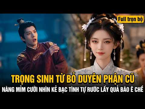 Trọng sinh từ bỏ duyên phận cũ, nàng mỉm cười nhìn kẻ bạc tình tự rước lấy quả báo ê chề!