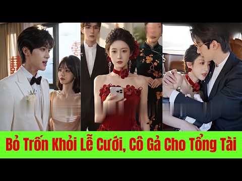 Bỏ Trốn Khỏi Lễ Cưới, Cô Gả Cho Tổng Tài - Full Trọn Bộ