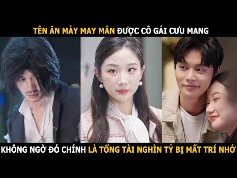Tên ăn mày may mắn được cô gái cưu mang, không ngờ đó chính là tổng tài nghìn tỷ bị mất trí nhớ