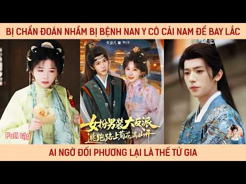 Bị chẩn đoán nhầm bị bệnh nan y cô cải nam để bay lắc ai ngờ đối phương lại là thế tử gia