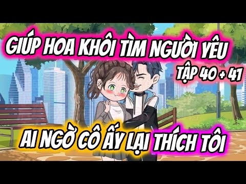TẬP 40 + 41 | GIÚP HOA KHÔI TÌM NGƯỜI YÊU AI NGỜ CÔ ẤY LẠI THÍCH TÔI | TTD Vietsub