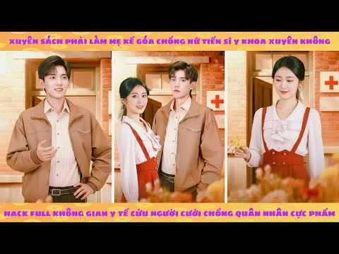 Không gian y tế: Xuyên sách làm mẹ kế, nữ tiến sĩ y khoa bật hack cứu chồng quân nhân cực phẩm