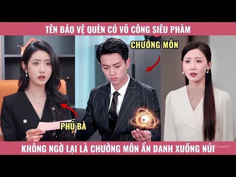 Tên Bảo Vệ Quèn Có Võ Công Siêu Phàm, Không Ngờ Lại Là Chưởng Môn Ẩn Danh Xuống Núi