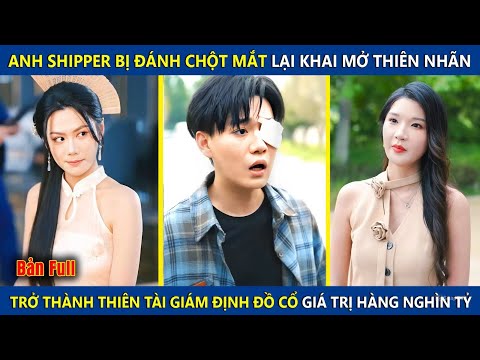 Anh Shipper Bị Đánh Mù Mắt Lại Khai Mở Mắt Nhìn Xuyên Thấu, Nhìn Thấy Đồ Cổ Trị Giá Hàng Nghìn Tỷ